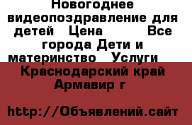 Новогоднее видеопоздравление для детей › Цена ­ 200 - Все города Дети и материнство » Услуги   . Краснодарский край,Армавир г.